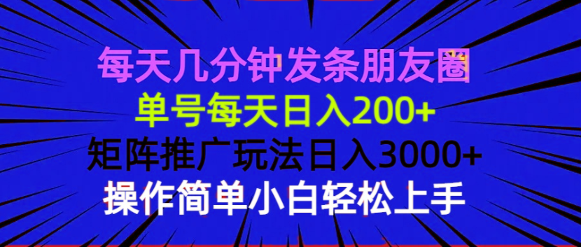 （13919期）每天几分钟发条朋友圈 单号每天日入200+ 矩阵推广玩法日入3000+ 操作简…天亦网独家提供-天亦资源网