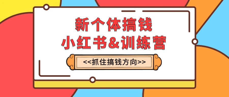 （7937期）新个体·搞钱-小红书训练营：实战落地运营方法，抓住搞钱方向，每月多搞2w+天亦网独家提供-天亦资源网