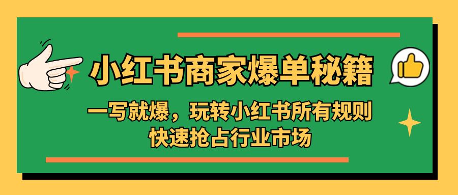 （5220期）小红书·商家爆单秘籍：一写就爆，玩转小红书所有规则，快速抢占行业市场天亦网独家提供-天亦资源网