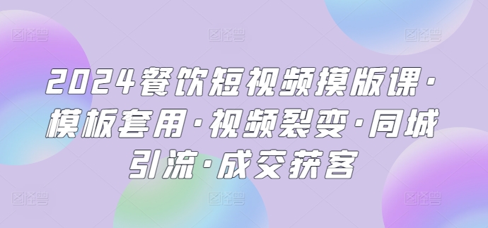 2024餐饮短视频摸版课·模板套用·视频裂变·同城引流·成交获客天亦网独家提供-天亦资源网