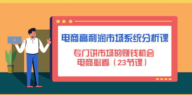 （4572期）电商高利润市场系统分析课：专门讲市场的赚钱机会，电商必看（23节课）天亦网独家提供-天亦资源网