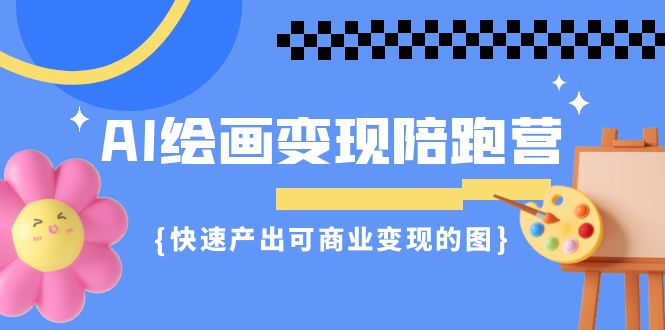 AI绘画·变现陪跑营，快速产出可商业变现的图（11节课）天亦网独家提供-天亦资源网