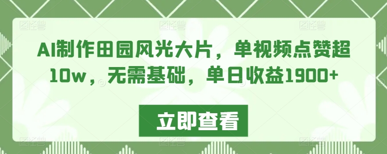 AI制作田园风光大片，单视频点赞超10w，无需基础，单日收益1900+天亦网独家提供-天亦资源网