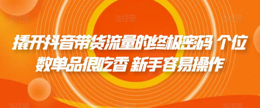 撬开抖音带货流量的终极密码 个位数单品很吃香 新手容易操作天亦网独家提供-天亦资源网