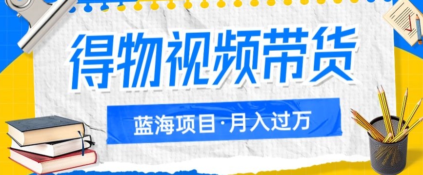 得物视频带货项目，矩阵操作，月入过万的蓝海项目天亦网独家提供-天亦资源网