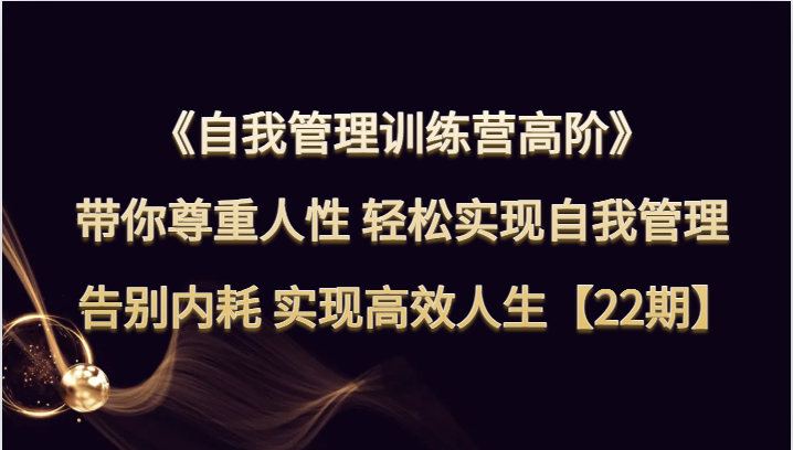 自我管理训练营高阶 带你尊重人性 轻松实现自我管理 告别内耗 实现高效人生【22期】天亦网独家提供-天亦资源网