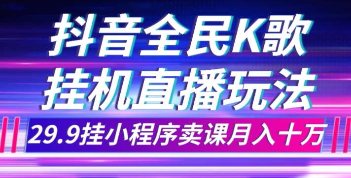 抖音全民K歌直播不露脸玩法，29.9挂小程序卖课月入10万天亦网独家提供-天亦资源网