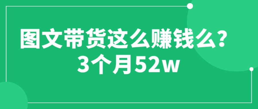 （6372期）图文带货这么赚钱么? 3个月52W 图文带货运营加强课天亦网独家提供-天亦资源网