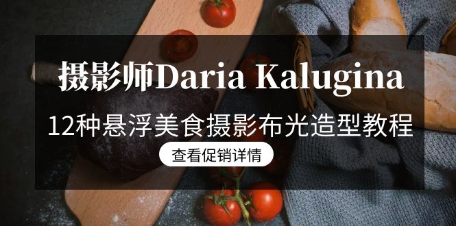 （8900期）摄影师Daria Kalugina 12种悬浮美食摄影布光造型教程-21节课-中文字幕天亦网独家提供-天亦资源网