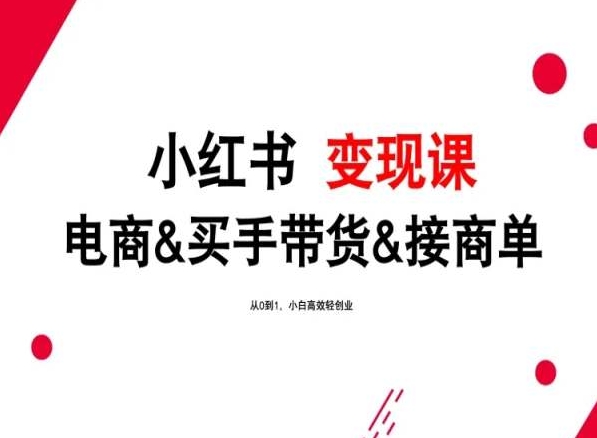 2024年最新小红书变现课，电商&买手带货&接商单，从0到1，小白高效轻创业天亦网独家提供-天亦资源网