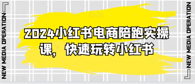 2024小红书电商陪跑实操课，快速玩转小红书，超过20节精细化课程天亦网独家提供-天亦资源网