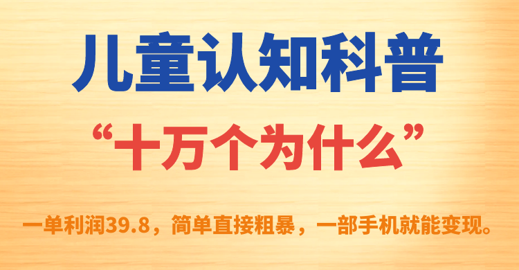 （7261期）儿童认知科普“十万个为什么”一单利润39.8，简单粗暴，一部手机就能变现天亦网独家提供-天亦资源网