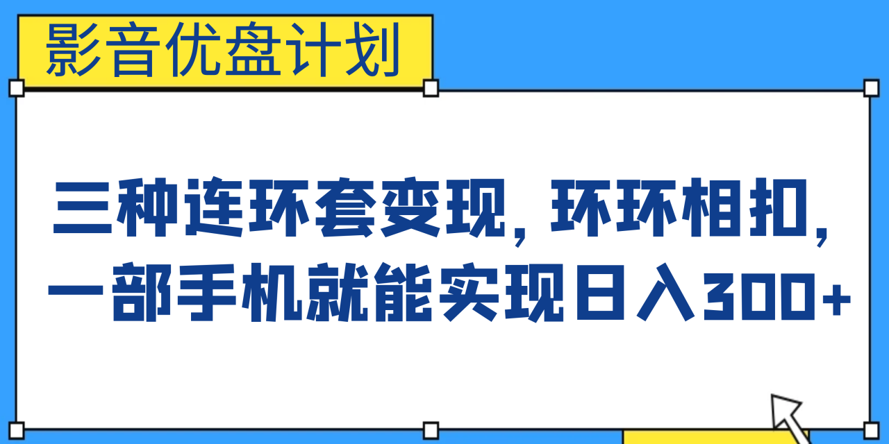 （6800期）影音优盘计划，三种连环套变现，环环相扣，一部手机就能实现日入300+天亦网独家提供-天亦资源网