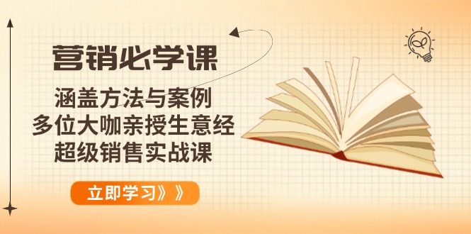 （14051期）营销必学课：涵盖方法与案例、多位大咖亲授生意经，超级销售实战课