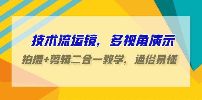 （9545期）技术流-运镜，多视角演示，拍摄+剪辑二合一教学，通俗易懂（70节课）天亦网独家提供-天亦资源网