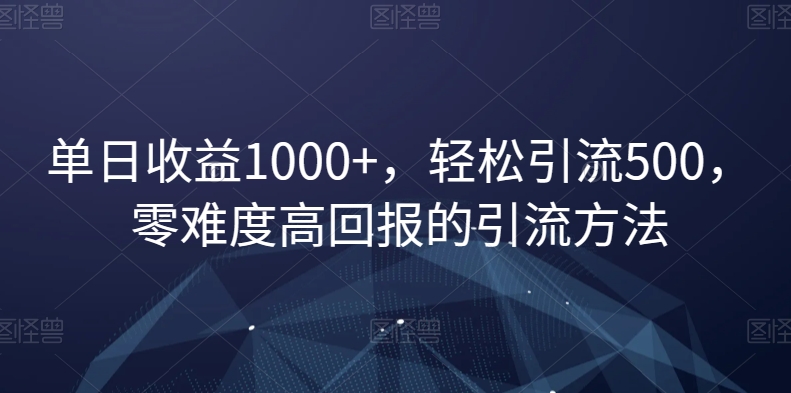 单日收益1000+，轻松引流500，零难度高回报的引流方法【揭秘】天亦网独家提供-天亦资源网