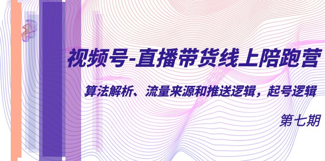 视频号-直播带货线上陪跑营第7期：算法解析、流量来源和推送逻辑，起号逻辑天亦网独家提供-天亦资源网