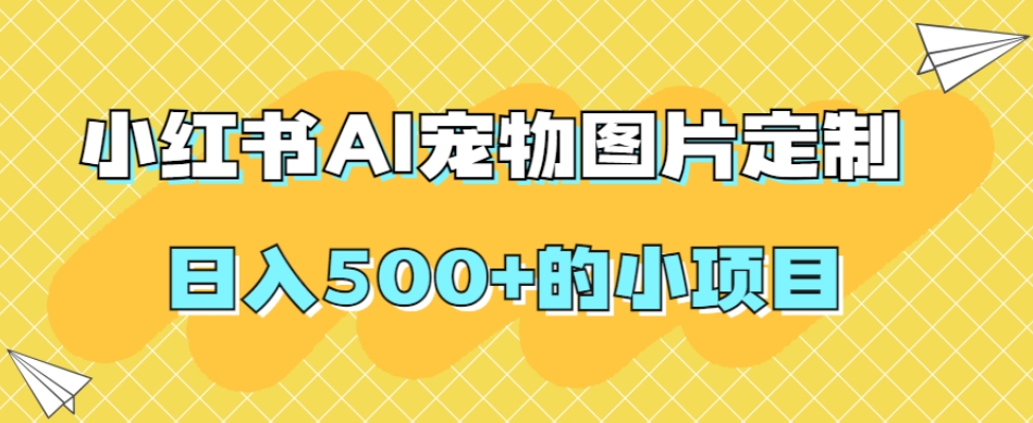 小红书AI宠物图片定制，日入500+的小项目天亦网独家提供-天亦资源网