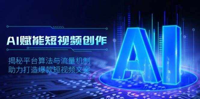 AI赋能短视频创作，揭秘平台算法与流量机制，助力打造爆款短视频文案天亦网独家提供-天亦资源网