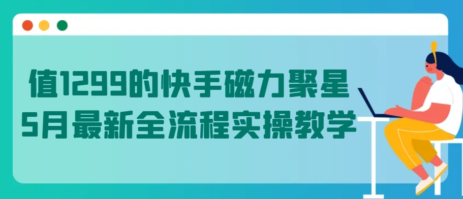 值1299的快手磁力聚星5月最新全流程实操教学天亦网独家提供-天亦资源网