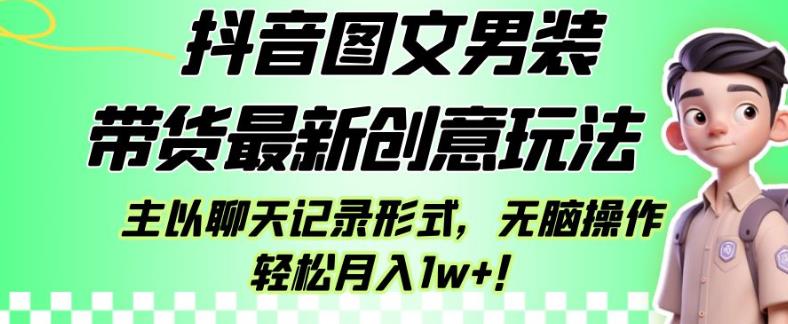 抖音图文男装带货最新创意玩法，主以聊天记录形式，无脑操作轻松月入1w+【揭秘】天亦网独家提供-天亦资源网