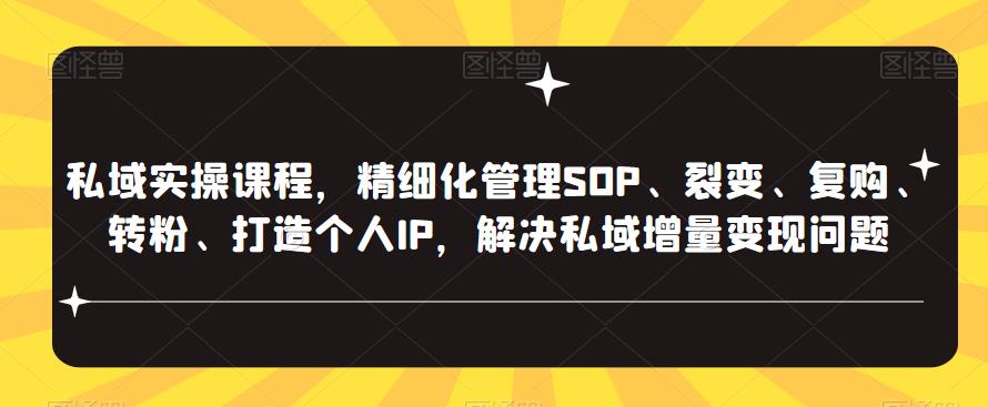 私域实操课程，精细化管理SOP、裂变、复购、转粉、打造个人IP，解决私域增量变现问题天亦网独家提供-天亦资源网