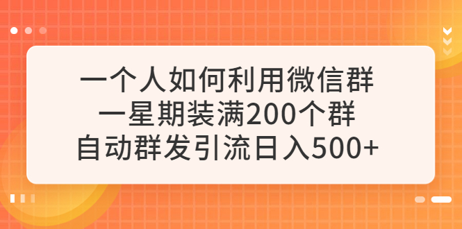 （6215期）一个人如何利用微信群自动群发引流，一星期装满200个群，日入500+天亦网独家提供-天亦资源网