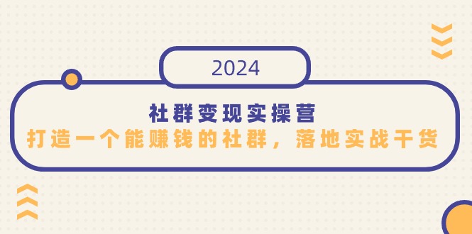 社群变现实操营，打造一个能赚钱的社群，落地实战干货，尤其适合知识变现天亦网独家提供-天亦资源网