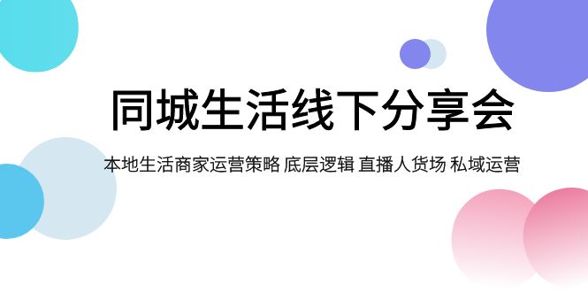 （7706期）同城生活线下分享会，本地生活商家运营策略 底层逻辑 直播人货场 私域运营天亦网独家提供-天亦资源网