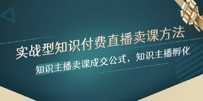 实战型知识付费直播-卖课方法，知识主播卖课成交公式，知识主播孵化天亦网独家提供-天亦资源网