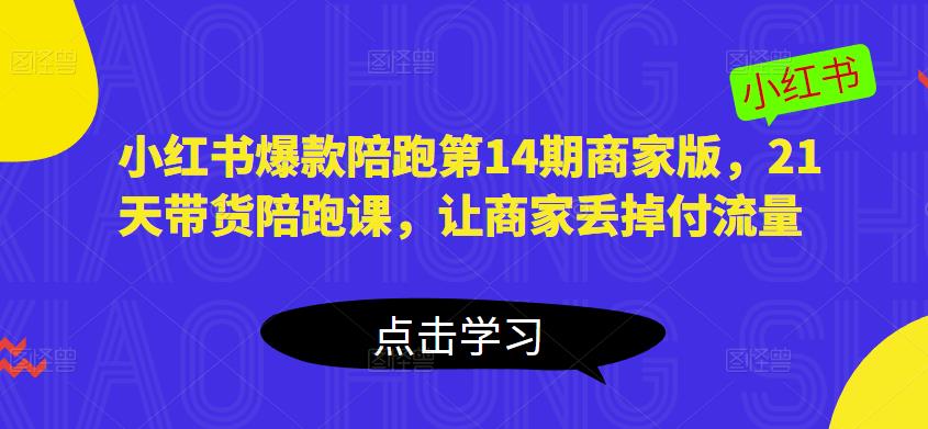 小红书爆款陪跑第14期商家版，21天带货陪跑课，让商家丢掉付流量天亦网独家提供-天亦资源网