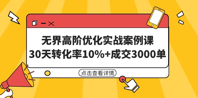 （9409期）无界高阶优化实战案例课，30天转化率10%+成交3000单（8节课）天亦网独家提供-天亦资源网