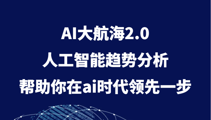 AI大航海2.0，人工智能趋势分析，帮助你在ai时代领先一步天亦网独家提供-天亦资源网