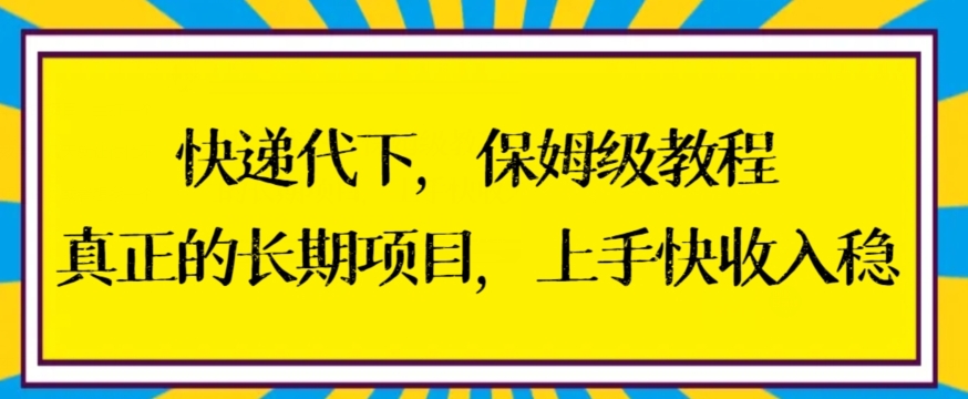 快递代下保姆级教程，真正的长期项目，上手快收入稳天亦网独家提供-天亦资源网