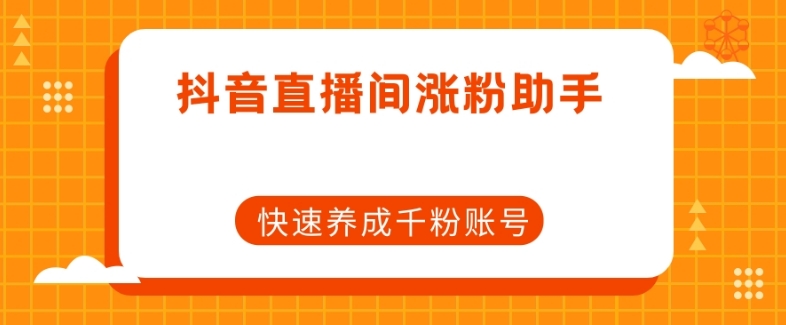 抖音直播间涨粉助手，快速养成千粉账号天亦网独家提供-天亦资源网