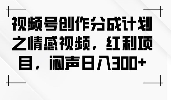 视频号创作分成计划之情感视频，红利项目，闷声日入300+天亦网独家提供-天亦资源网