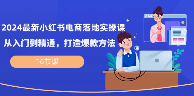 （10373期）2024最新小红书电商落地实操课，从入门到精通，打造爆款方法（16节课）天亦网独家提供-天亦资源网