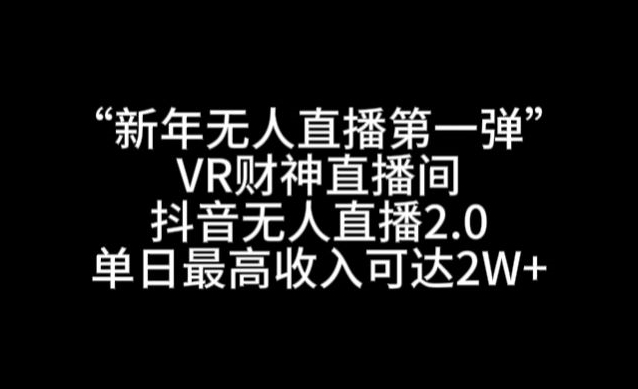 “新年无人直播第一弹“VR财神直播间，抖音无人直播2.0，单日最高收入可达2W+天亦网独家提供-天亦资源网