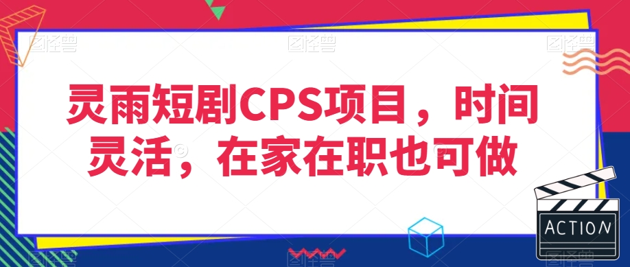 灵雨短剧CPS项目，时间灵活，在家在职也可做天亦网独家提供-天亦资源网