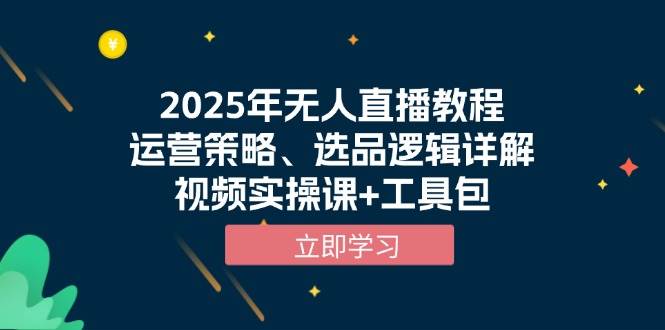 2025年无人直播教程，运营策略、选品逻辑详解，视频实操课+工具包天亦网独家提供-天亦资源网