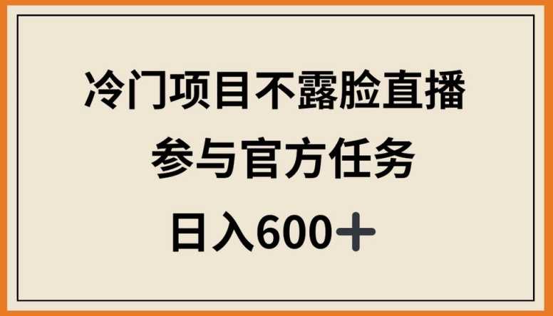 冷门项目不露脸直播，参与官方任务，日入600+天亦网独家提供-天亦资源网