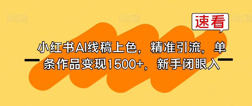 小红书AI线稿上色，精准引流，单条作品变现1500+，新手闭眼入天亦网独家提供-天亦资源网