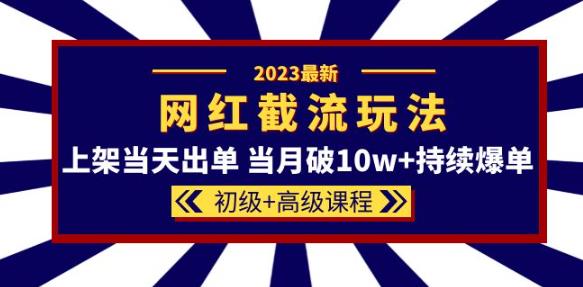 2023网红·同款截流玩法【初级+高级课程】上架当天出单当月破10w+持续爆单天亦网独家提供-天亦资源网