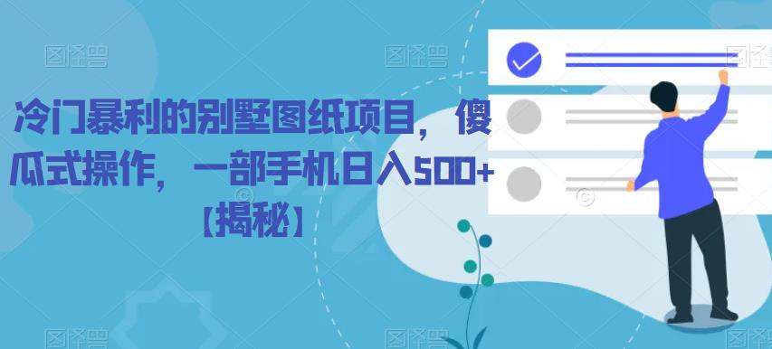 冷门暴利的别墅图纸项目，傻瓜式操作，一部手机日入500+【揭秘】天亦网独家提供-天亦资源网