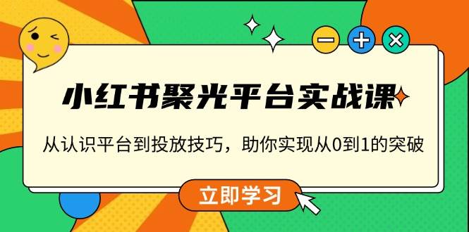 小红书聚光平台实战课，从认识平台到投放技巧，助你实现从0到1的突破天亦网独家提供-天亦资源网