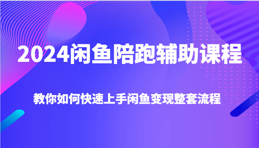 2024闲鱼陪跑辅助课程，教你如何快速上手闲鱼变现整套流程天亦网独家提供-天亦资源网