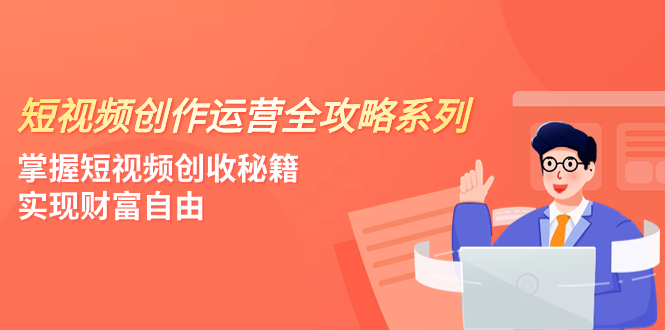 （7924期）短视频创作运营-全攻略系列，掌握短视频创收秘籍，实现财富自由（4节课）天亦网独家提供-天亦资源网