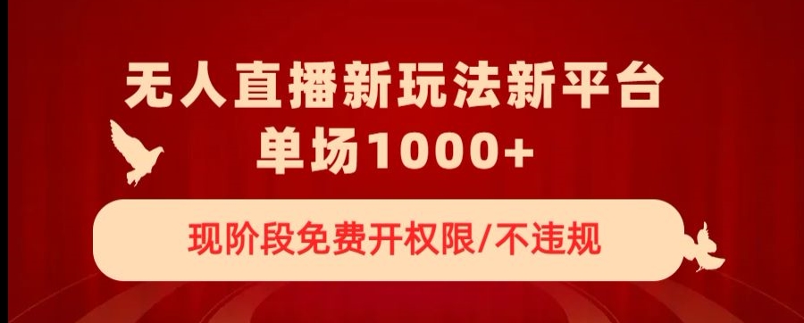 无人直播新平台新玩法，现阶段免费开授权，不违规，单场收入1000+【揭秘】天亦网独家提供-天亦资源网