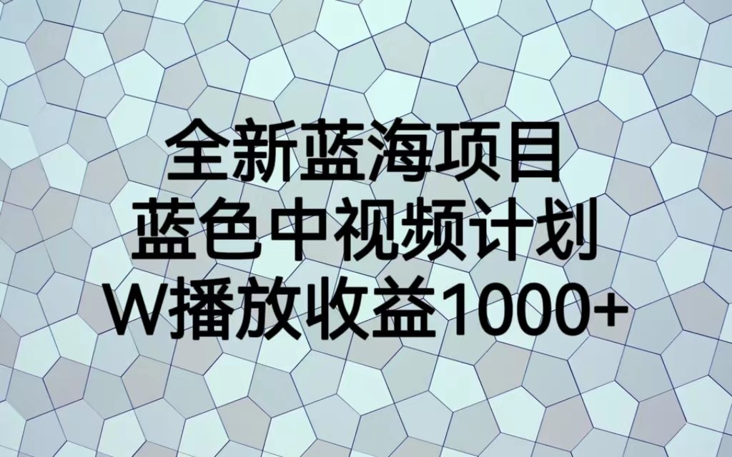 全新蓝海项目，蓝色中视频计划，1W播放量1000+天亦网独家提供-天亦资源网