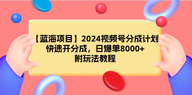 （9308期）【蓝海项目】2024视频号分成计划，快速开分成，日爆单8000+，附玩法教程天亦网独家提供-天亦资源网